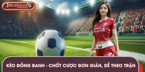Kèo Đồng Banh - Chốt Cược Đơn Giản, Dễ Theo Trận